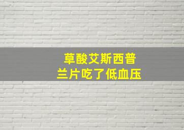 草酸艾斯西普兰片吃了低血压