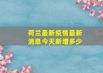 荷兰最新疫情最新消息今天新增多少