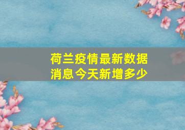 荷兰疫情最新数据消息今天新增多少