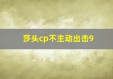 莎头cp不主动出击9