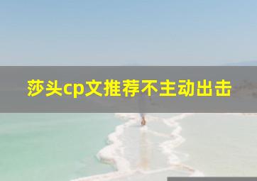 莎头cp文推荐不主动出击