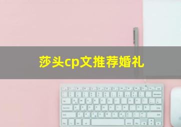 莎头cp文推荐婚礼