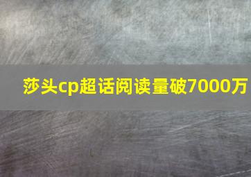 莎头cp超话阅读量破7000万