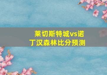 莱切斯特城vs诺丁汉森林比分预测