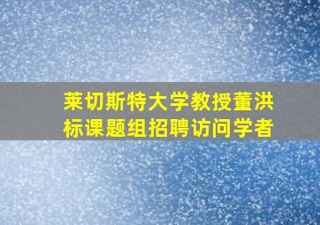 莱切斯特大学教授董洪标课题组招聘访问学者