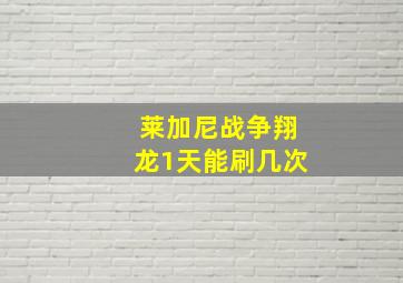 莱加尼战争翔龙1天能刷几次