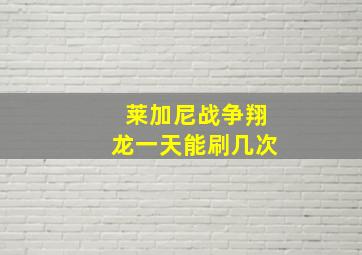 莱加尼战争翔龙一天能刷几次