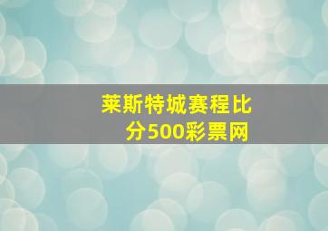 莱斯特城赛程比分500彩票网