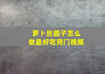 萝卜丝圆子怎么做最好吃窍门视频