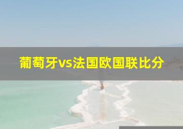 葡萄牙vs法国欧国联比分