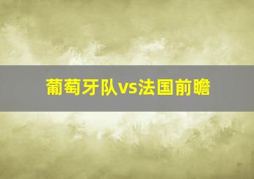 葡萄牙队vs法国前瞻