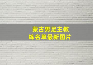 蒙古男足主教练名单最新图片