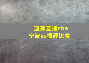 蓝球直播cba宁波vs福建比赛