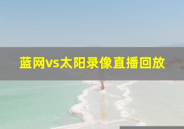 蓝网vs太阳录像直播回放