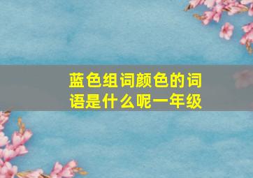 蓝色组词颜色的词语是什么呢一年级