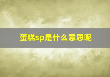 蛋糕sp是什么意思呢