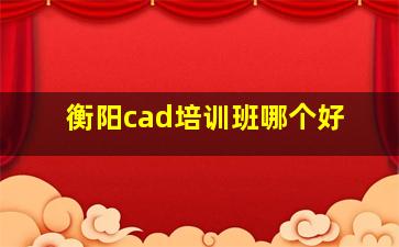 衡阳cad培训班哪个好