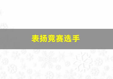 表扬竞赛选手