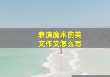 表演魔术的英文作文怎么写