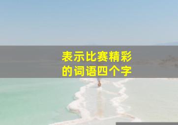 表示比赛精彩的词语四个字