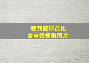 裁判篮球员比赛宣誓规则图片