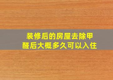 装修后的房屋去除甲醛后大概多久可以入住