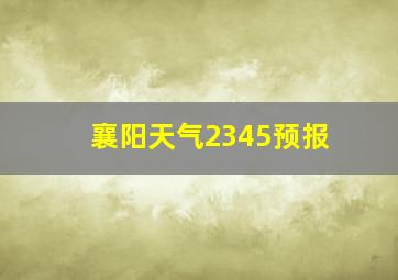 襄阳天气2345预报