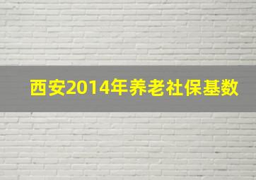 西安2014年养老社保基数