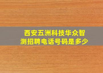 西安五洲科技华众智测招聘电话号码是多少