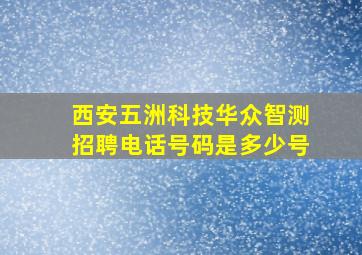 西安五洲科技华众智测招聘电话号码是多少号