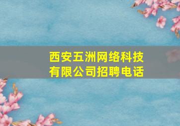 西安五洲网络科技有限公司招聘电话