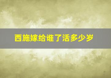 西施嫁给谁了活多少岁