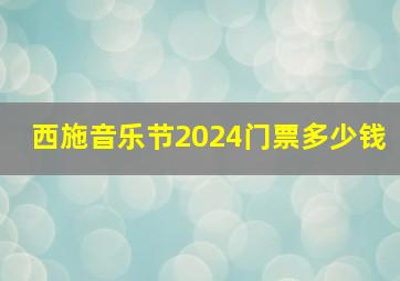 西施音乐节2024门票多少钱