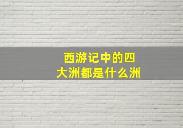 西游记中的四大洲都是什么洲