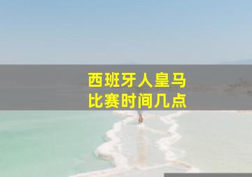 西班牙人皇马比赛时间几点