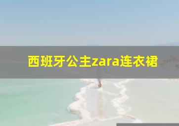 西班牙公主zara连衣裙