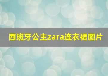 西班牙公主zara连衣裙图片