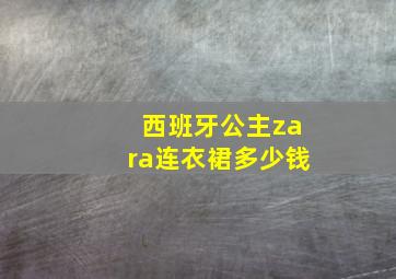 西班牙公主zara连衣裙多少钱