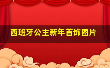 西班牙公主新年首饰图片