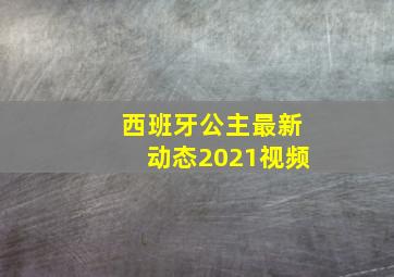 西班牙公主最新动态2021视频