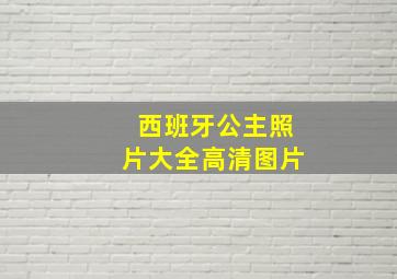 西班牙公主照片大全高清图片