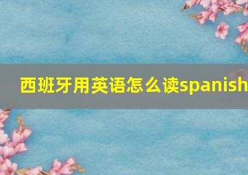 西班牙用英语怎么读spanish