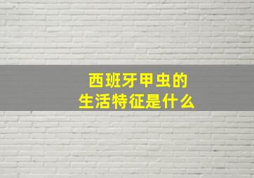 西班牙甲虫的生活特征是什么