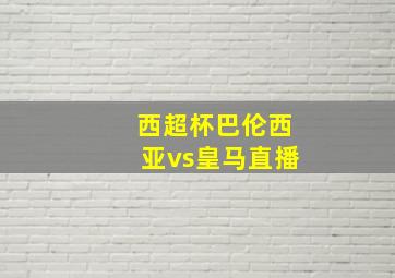 西超杯巴伦西亚vs皇马直播