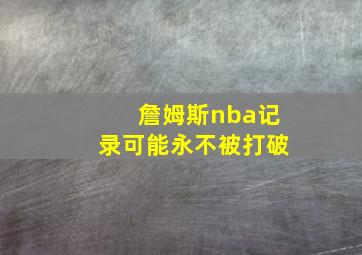 詹姆斯nba记录可能永不被打破