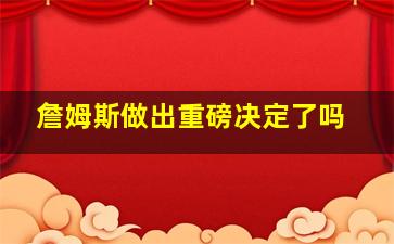 詹姆斯做出重磅决定了吗