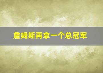 詹姆斯再拿一个总冠军