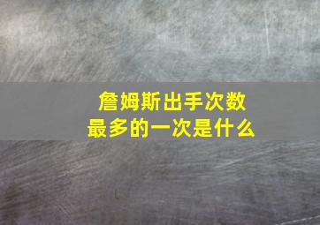 詹姆斯出手次数最多的一次是什么