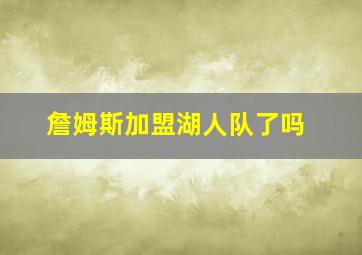 詹姆斯加盟湖人队了吗