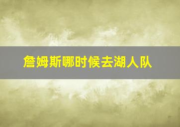 詹姆斯哪时候去湖人队